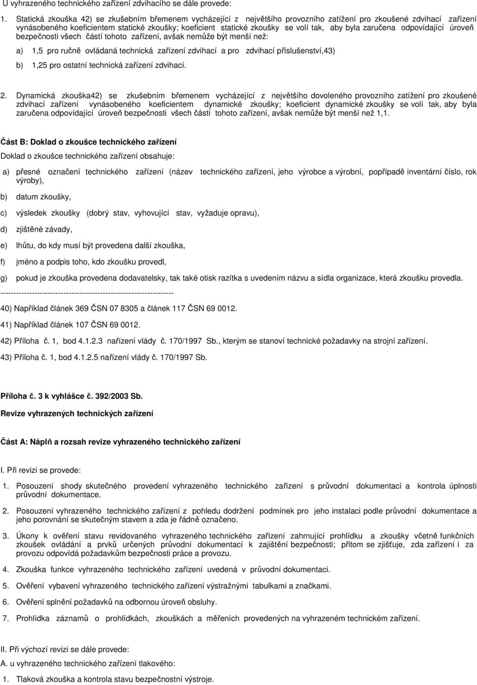 tak, aby byla zaručena odpovídající úroveň bezpečnosti všech částí tohoto zařízení, avšak nemůže být menší než: a) 1,5 pro ručně ovládaná technická zařízení zdvihací a pro zdvihací příslušenství,43)