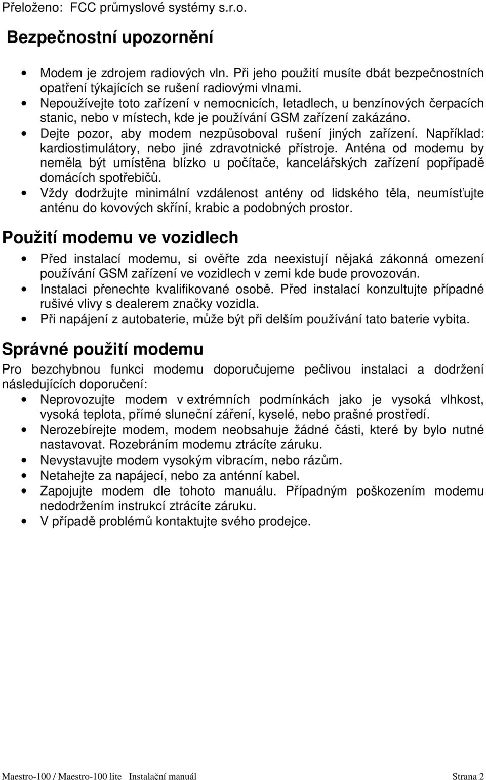 Například: kardiostimulátory, nebo jiné zdravotnické přístroje. Anténa od modemu by neměla být umístěna blízko u počítače, kancelářských zařízení popřípadě domácích spotřebičů.