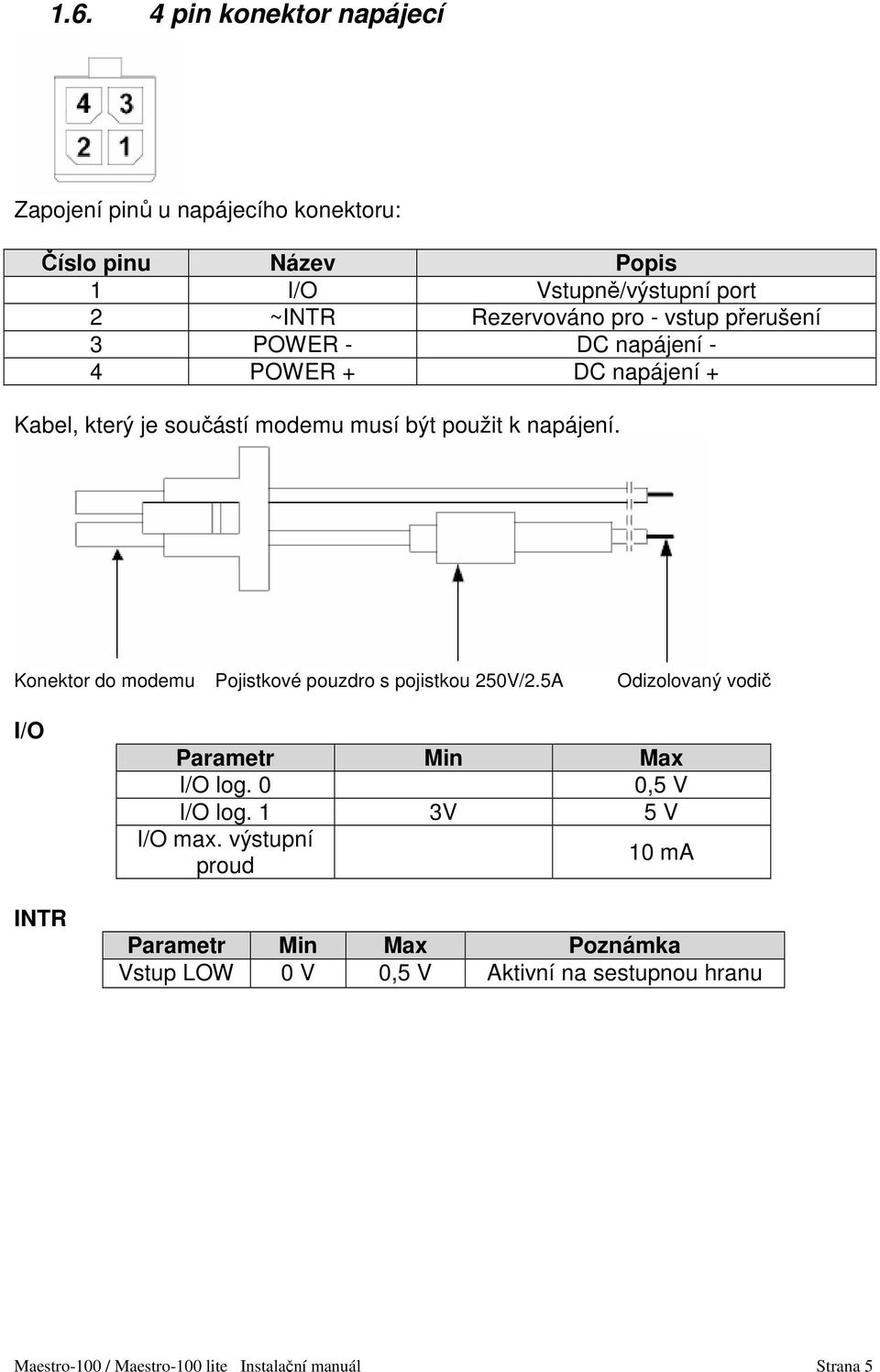 Konektor do modemu Pojistkové pouzdro s pojistkou 250V/2.5A Odizolovaný vodič I/O INTR Parametr Min Max I/O log. 0 0,5 V I/O log.