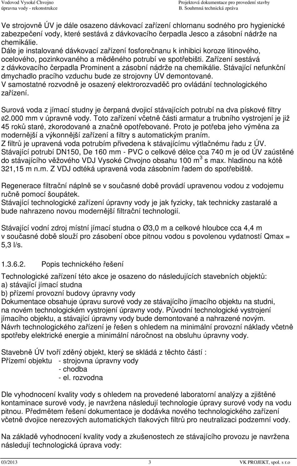 Zařízení sestává z dávkovacího čerpadla Prominent a zásobní nádrže na chemikálie. Stávající nefunkční dmychadlo pracího vzduchu bude ze strojovny ÚV demontované.