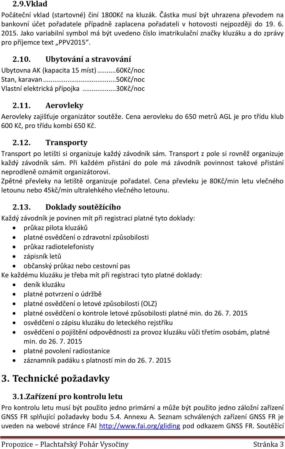 .. 50Kč/noc Vlastní elektrická přípojka... 30Kč/noc 2.11. Aerovleky Aerovleky zajišťuje organizátor soutěže. Cena aerovleku do 650 metrů AGL je pro třídu klub 600 Kč, pro třídu kombi 650 Kč. 2.12.