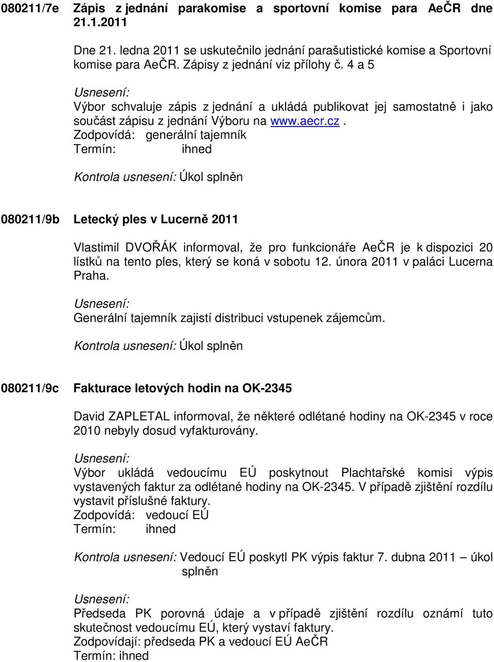 Zodpovídá: generální tajemník Termín: ihned 080211/9b Letecký ples v Lucerně 2011 Vlastimil DVOŘÁK informoval, že pro funkcionáře AeČR je k dispozici 20 lístků na tento ples, který se koná v sobotu