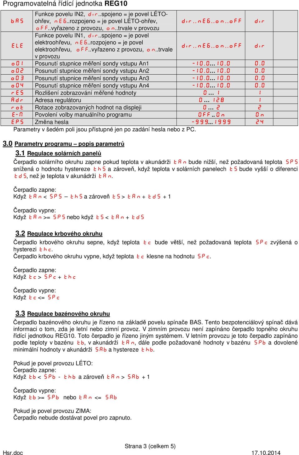 0 0.0 oo2 Posunutí stupnice měření sondy vstupu An2-10.0 10.0 0.0 oo3 Posunutí stupnice měření sondy vstupu An3-10.0 10.0 0.0 oo4 Posunutí stupnice měření sondy vstupu An4-10.0 10.0 0.0 Res Rozlišení zobrazování měřené hodnoty 0 1 1 Adr Adresa regulátoru 0 128 1 rot Rotace zobrazovaných hodnot na displeji 0 2 2 E-M Povolení volby manuálního programu OFF.