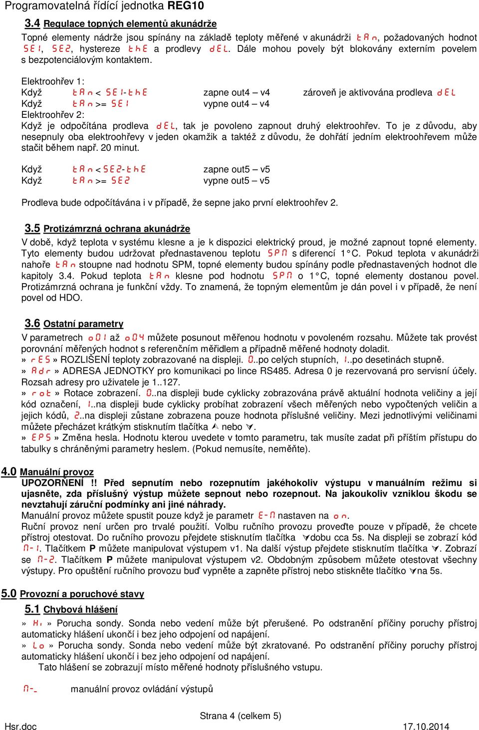 Elektroohřev 1: Když tan < SE1-thE zapne out4 v4 zároveň je aktivována prodleva del Když tan >= SE1 vypne out4 v4 Elektroohřev 2: Když je odpočítána prodleva del, tak je povoleno zapnout druhý