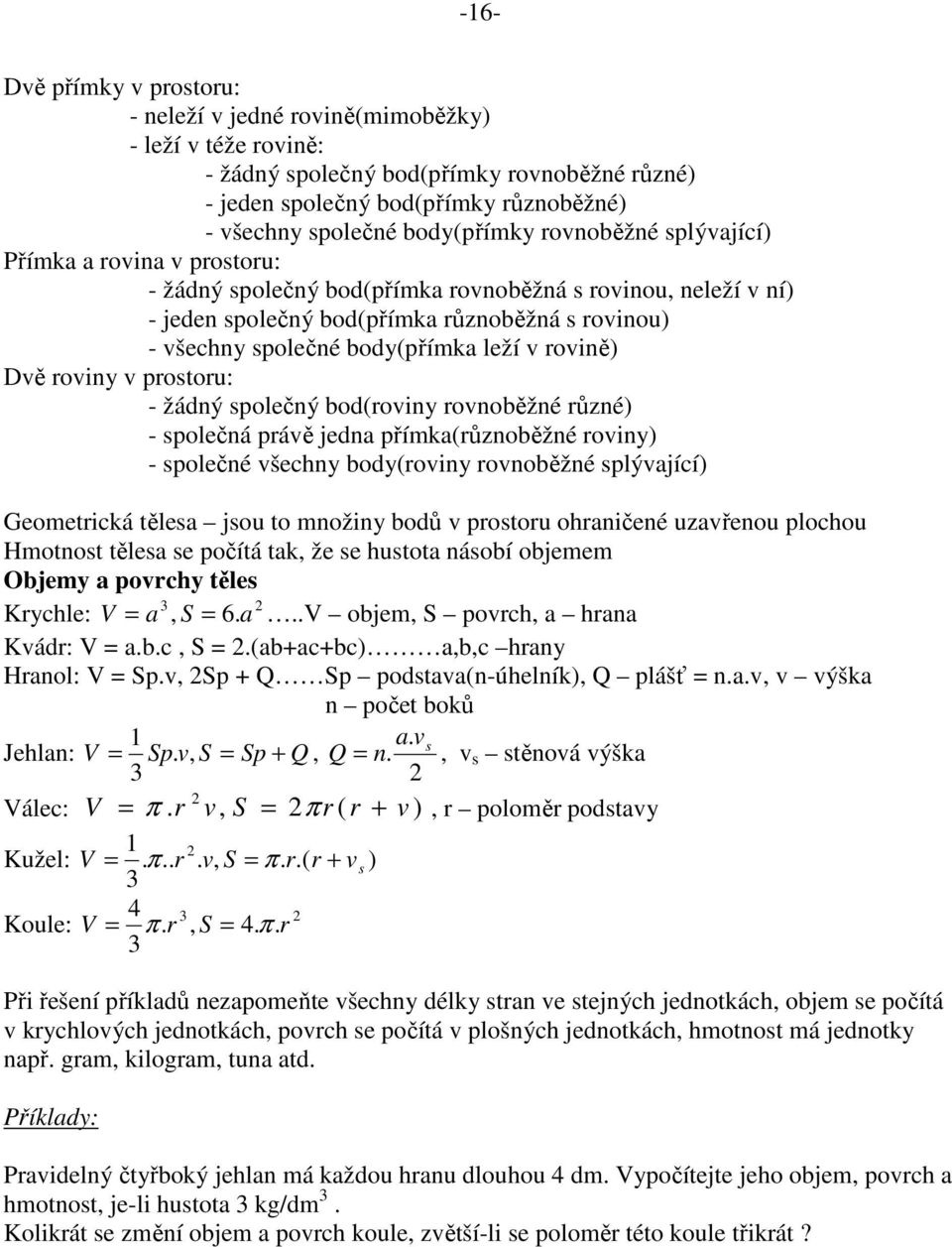 prostoru: - žádý společý bod(roviy rovoběžé růzé) - společá právě jeda přímka(růzoběžé roviy) - společé všechy body(roviy rovoběžé splývající) Geometrická tělesa jsou to možiy bodů v prostoru
