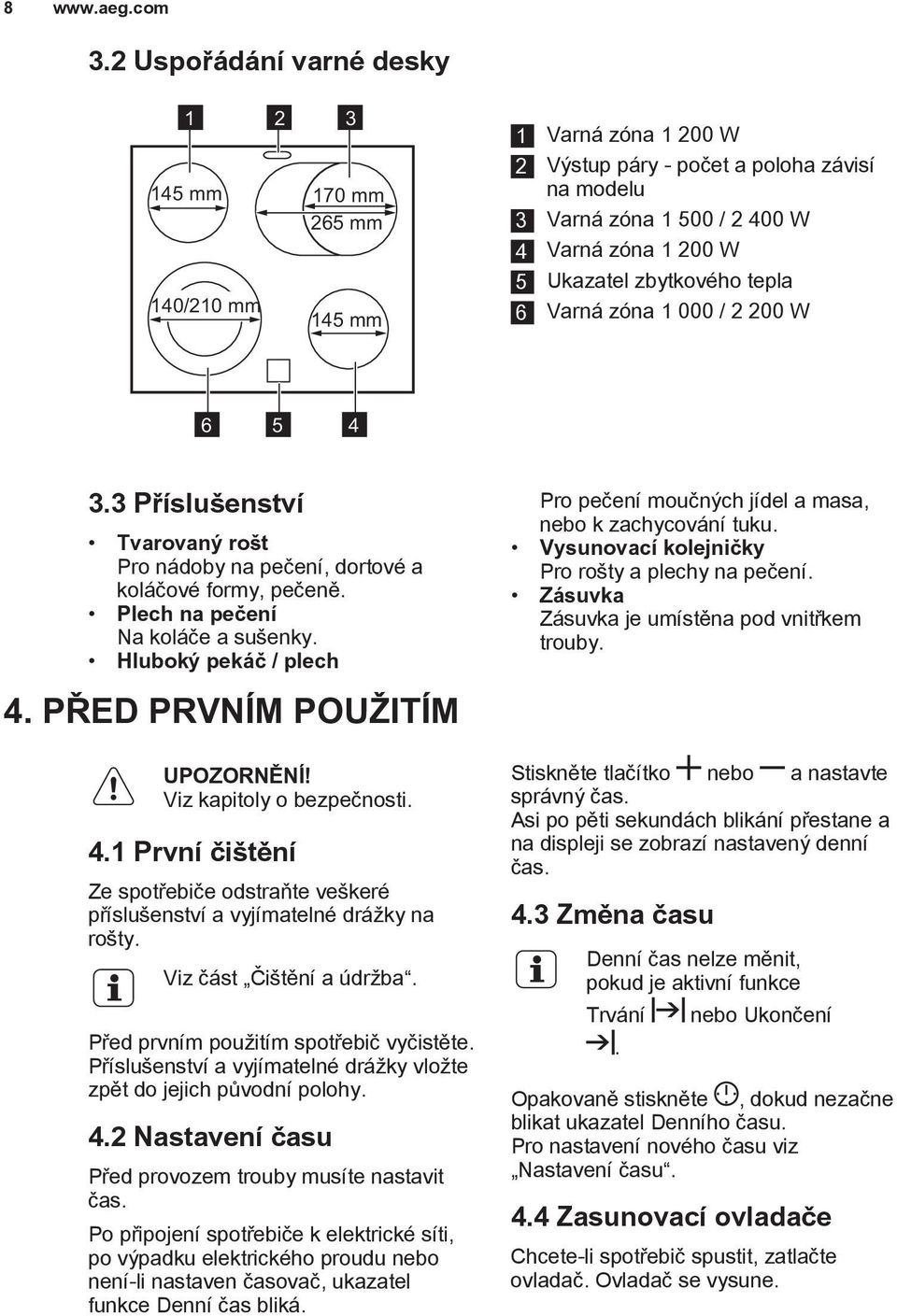 zbytkového tepla 6 Varná zóna 1 000 / 2 200 W 6 5 4 3.3 Příslušenství Tvarovaný rošt Pro nádoby na pečení, dortové a koláčové formy, pečeně. Plech na pečení Na koláče a sušenky.