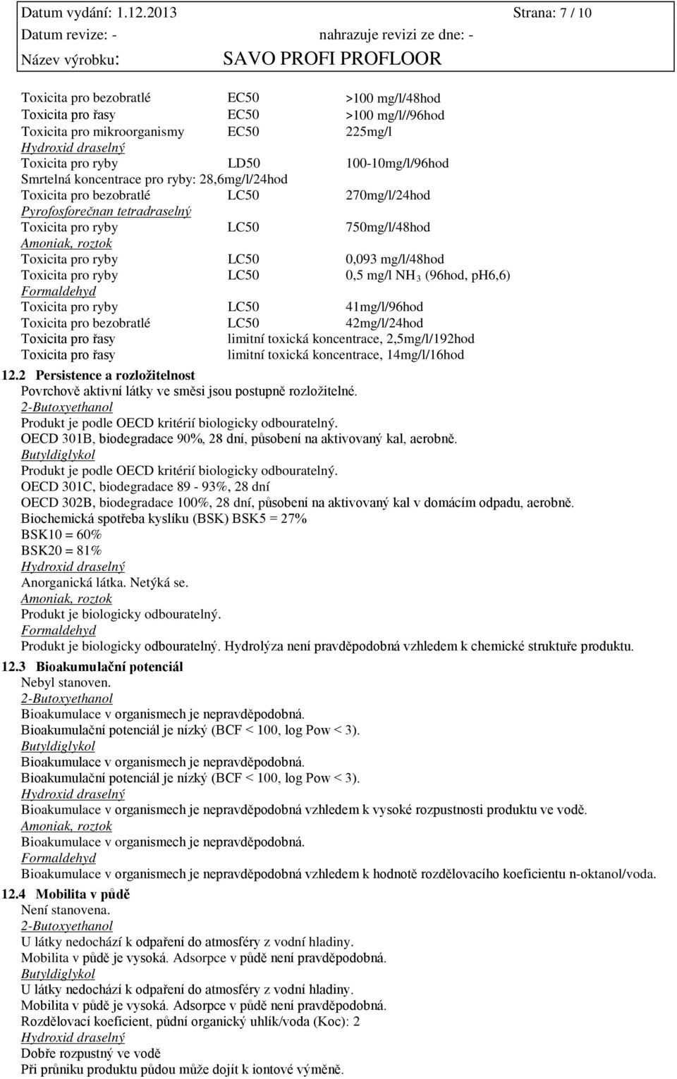 100-10mg/l/96hod Smrtelná koncentrace pro ryby: 28,6mg/l/24hod Toxicita pro bezobratlé LC50 270mg/l/24hod Pyrofosforečnan tetradraselný Toxicita pro ryby LC50 750mg/l/48hod Amoniak, roztok Toxicita