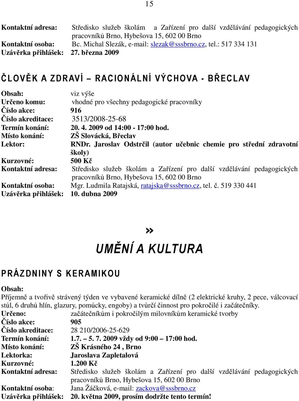 2009 od 14:00-17:00 hod. Místo konání: ZŠ Slovácká, Břeclav RNDr. Jaroslav Odstrčil (autor učebnic chemie pro střední zdravotní školy) 500 Kč Kontaktní osoba: Mgr. Ludmila Ratajská, ratajska@sssbrno.