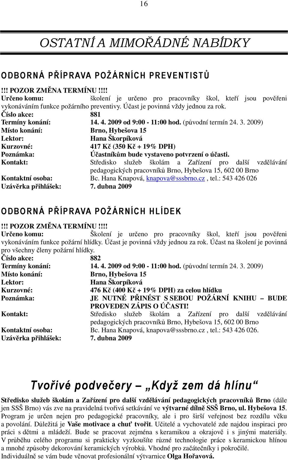 2009 od 9:00-11:00 hod. (původní termín 24. 3. 2009) Místo konání: Brno, Hybešova 15 Hana Škorpíková 417 Kč (350 Kč + 19% DPH) Poznámka: Účastníkům bude vystaveno potvrzení o účasti.