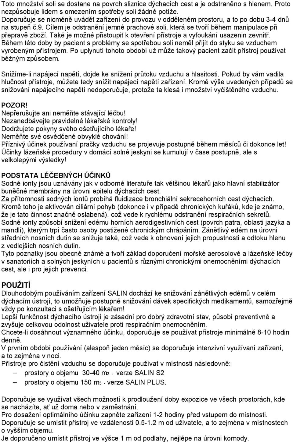 Také je možné přistoupit k otevření přístroje a vyfoukání usazenin zevnitř. Během této doby by pacient s problémy se spotřebou soli neměl přijít do styku se vzduchem vyrobeným přístrojem.