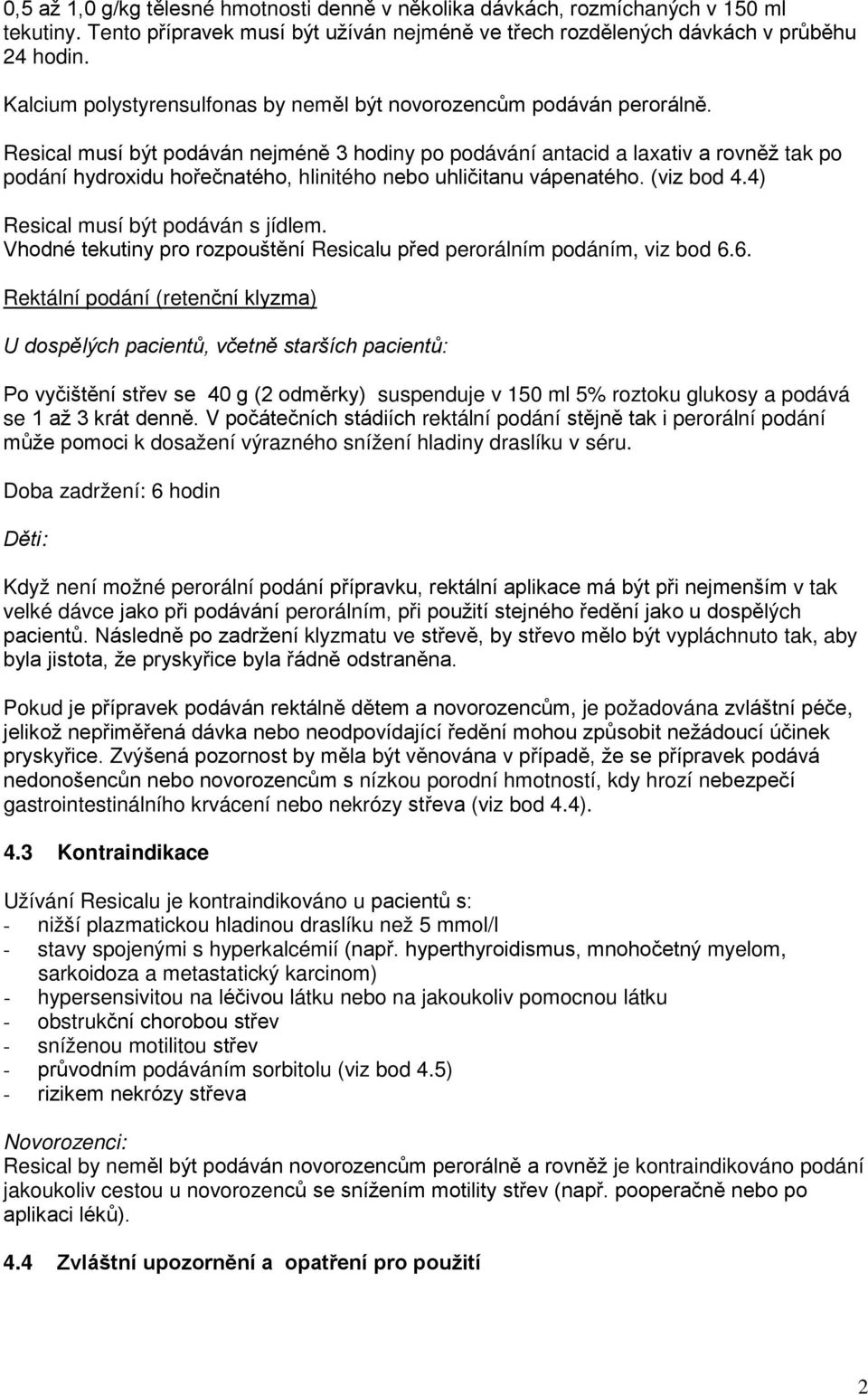 Resical musí být podáván nejméně 3 hodiny po podávání antacid a laxativ a rovněž tak po podání hydroxidu hořečnatého, hlinitého nebo uhličitanu vápenatého. (viz bod 4.