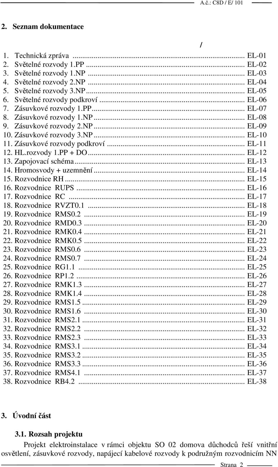 Zásuvkové rozvody podkroví... EL-11 12. HL.rozvody 1.PP + DO... EL-12 13. Zapojovací schéma... EL-13 14. Hromosvody + uzemnění... EL-14 15. Rozvodnice RH... EL-15 16. Rozvodnice RUPS... EL-16 17.