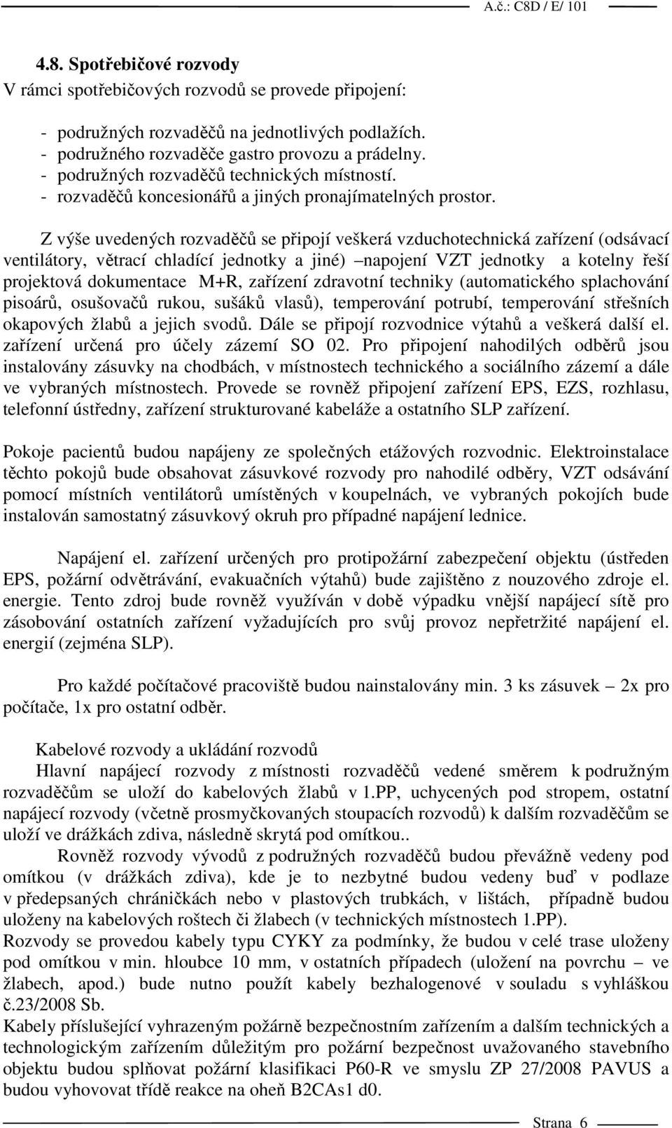 Z výše uvedených rozvaděčů se připojí veškerá vzduchotechnická zařízení (odsávací ventilátory, větrací chladící jednotky a jiné) napojení VZT jednotky a kotelny řeší projektová dokumentace M+R,