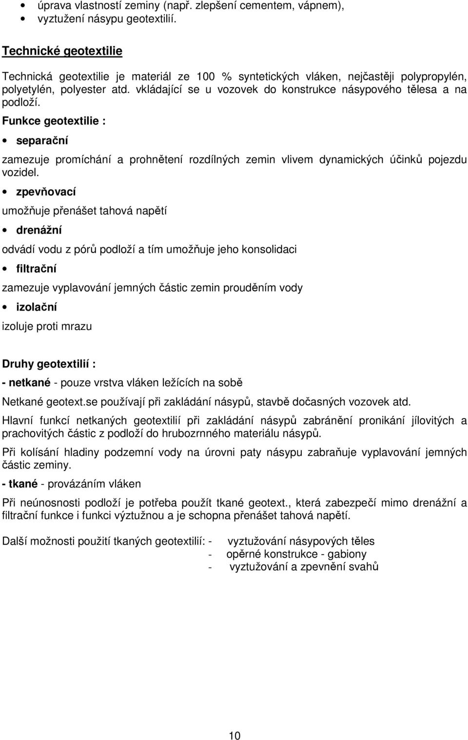 vkládající se u vozovek do konstrukce násypového tělesa a na podloží. Funkce geotextilie : separační zamezuje promíchání a prohnětení rozdílných zemin vlivem dynamických účinků pojezdu vozidel.