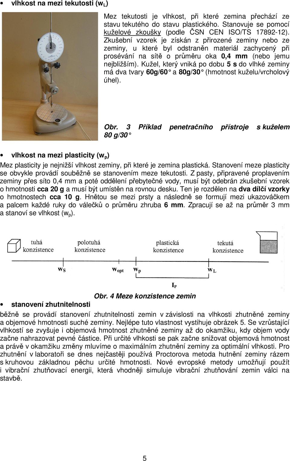 Kužel, který vniká po dobu 5 s do vlhké zeminy má dva tvary 60g/60 a 80g/30 (hmotnost kuželu/vrcholový úhel). Obr.