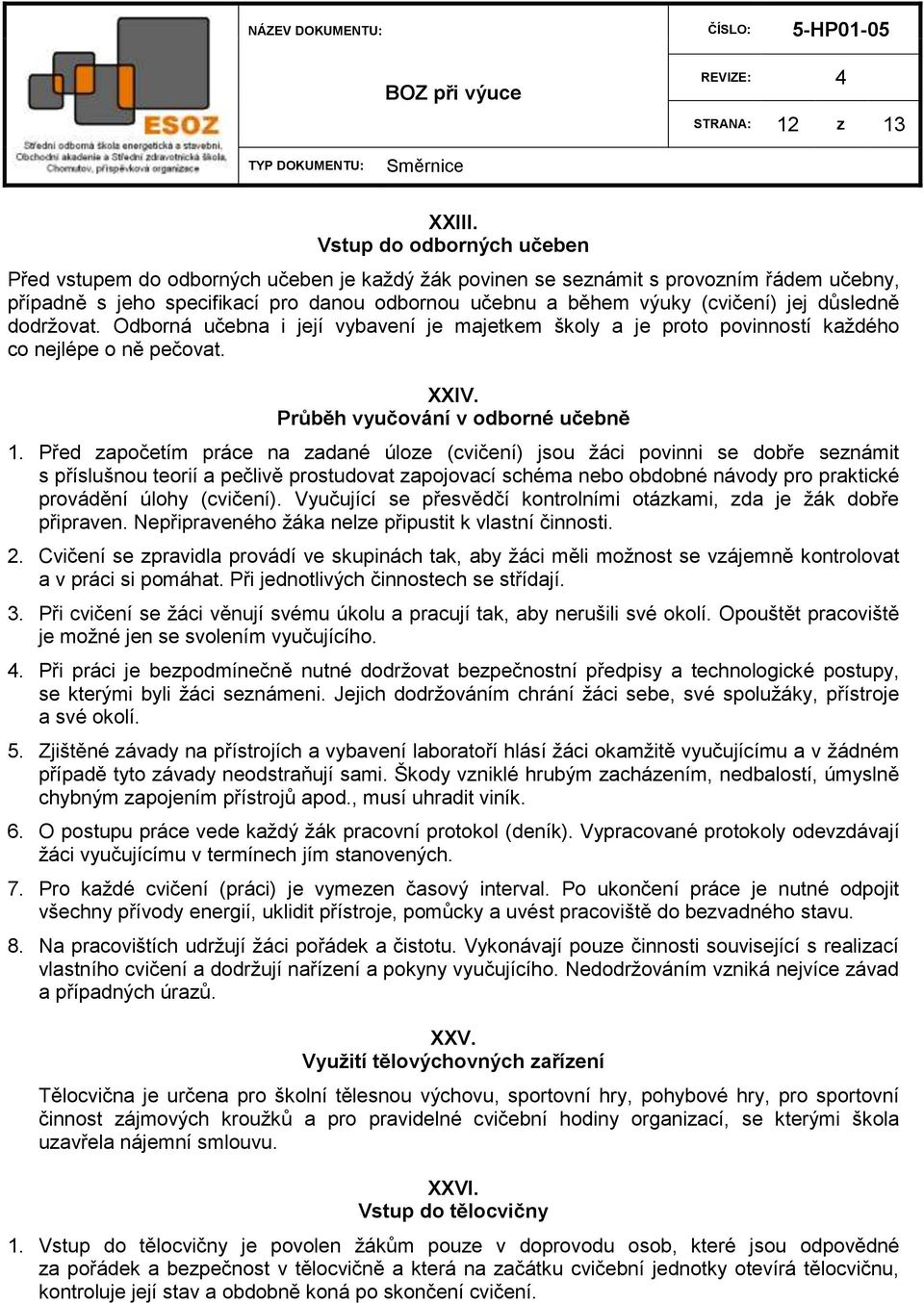 důsledně dodrţovat. Odborná učebna i její vybavení je majetkem školy a je proto povinností kaţdého co nejlépe o ně pečovat. XXIV. Průběh vyučování v odborné učebně 1.