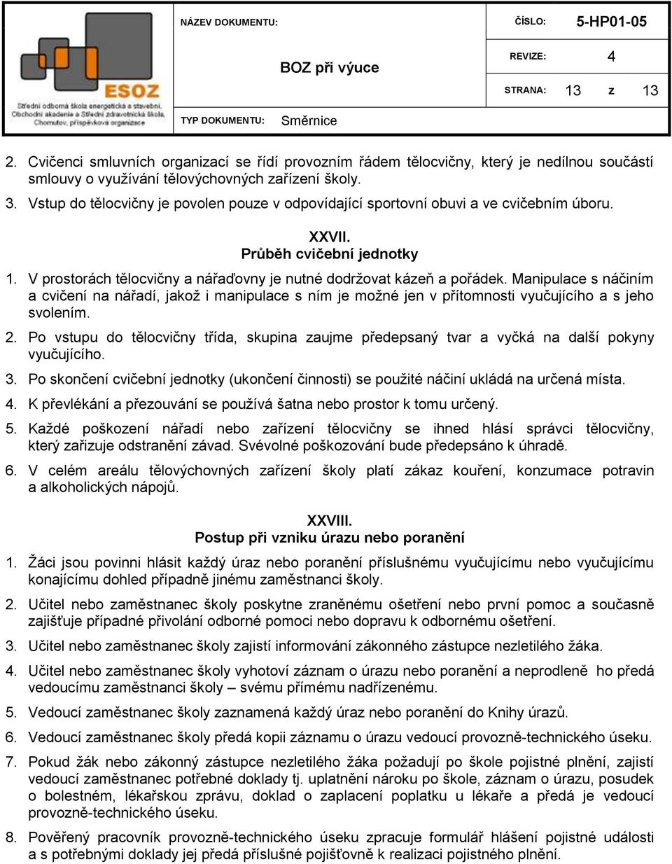 Manipulace s náčiním a cvičení na nářadí, jakoţ i manipulace s ním je moţné jen v přítomnosti vyučujícího a s jeho svolením. 2.