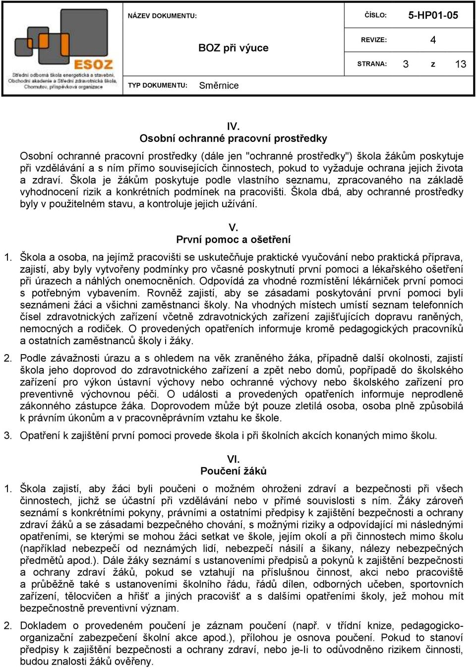 ochrana jejich ţivota a zdraví. Škola je ţákům poskytuje podle vlastního seznamu, zpracovaného na základě vyhodnocení rizik a konkrétních podmínek na pracovišti.