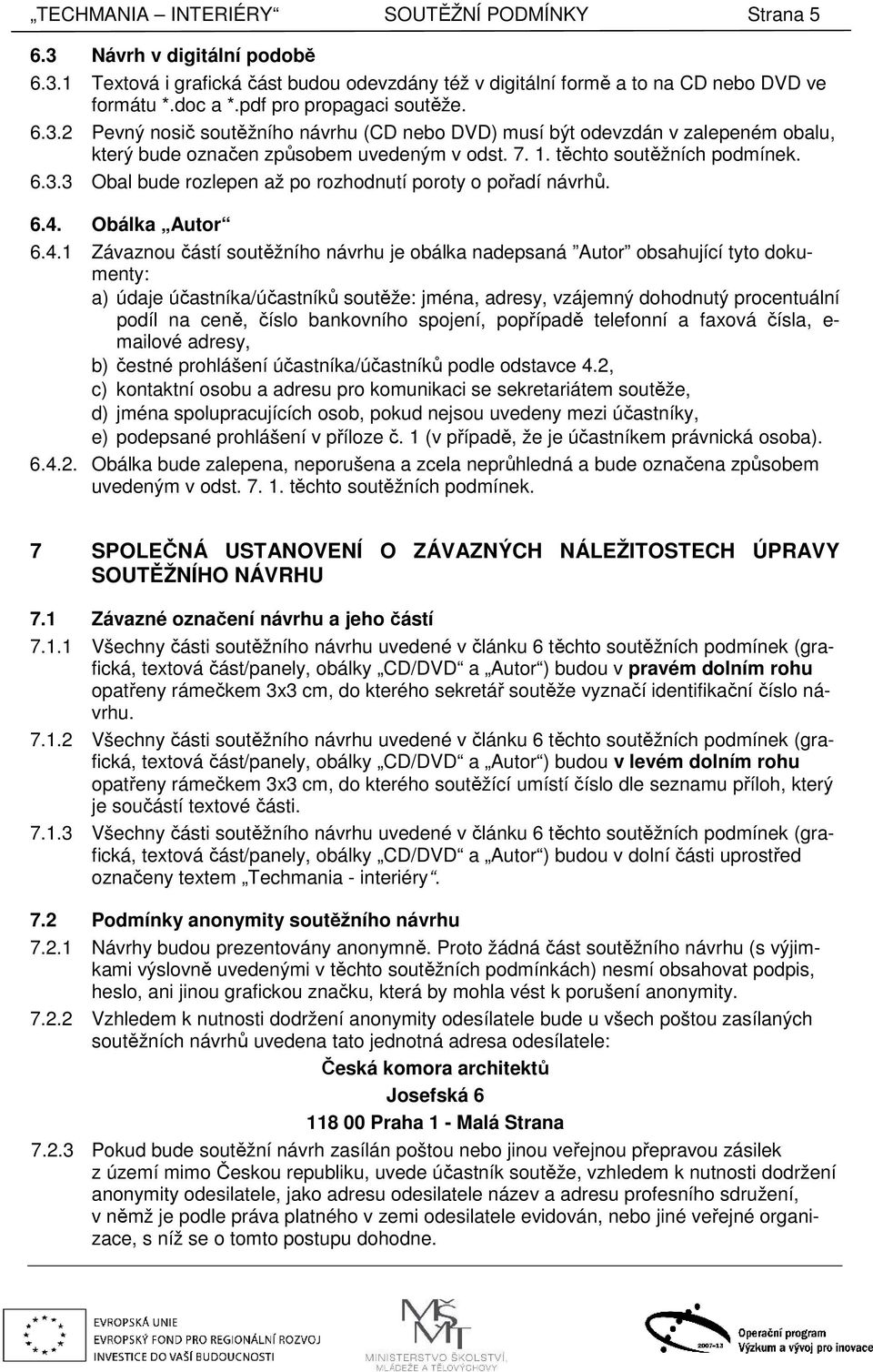 6.4. Obálka Autor 6.4.1 Závaznou částí soutěžního návrhu je obálka nadepsaná Autor obsahující tyto dokumenty: a) údaje účastníka/účastníků soutěže: jména, adresy, vzájemný dohodnutý procentuální