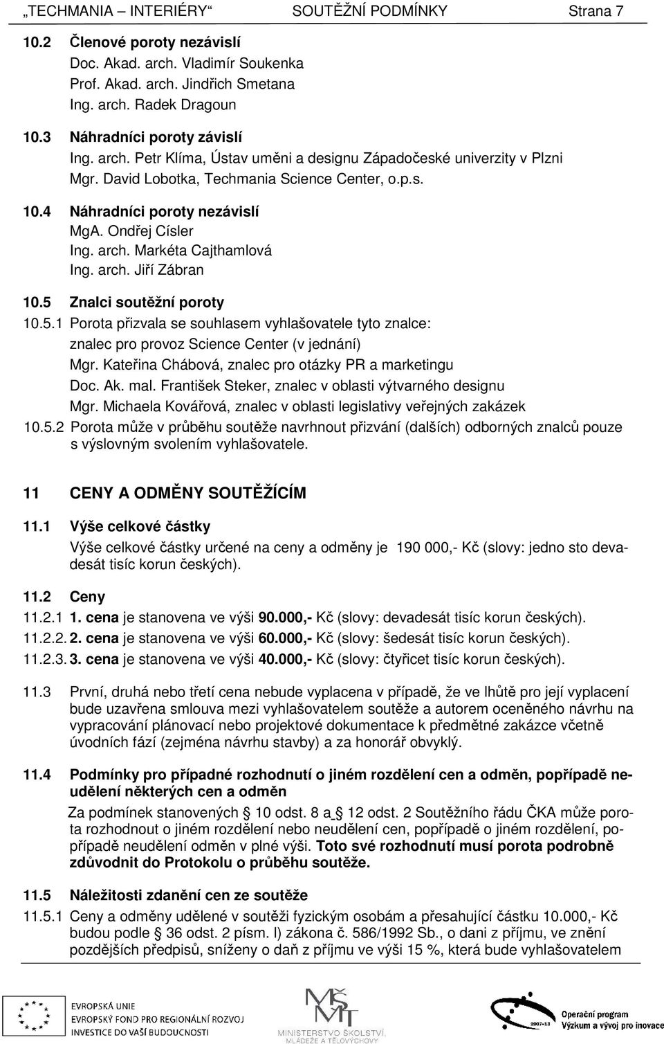 Ondřej Císler Ing. arch. Markéta Cajthamlová Ing. arch. Jiří Zábran 10.5 Znalci soutěžní poroty 10.5.1 Porota přizvala se souhlasem vyhlašovatele tyto znalce: znalec pro provoz Science Center (v jednání) Mgr.