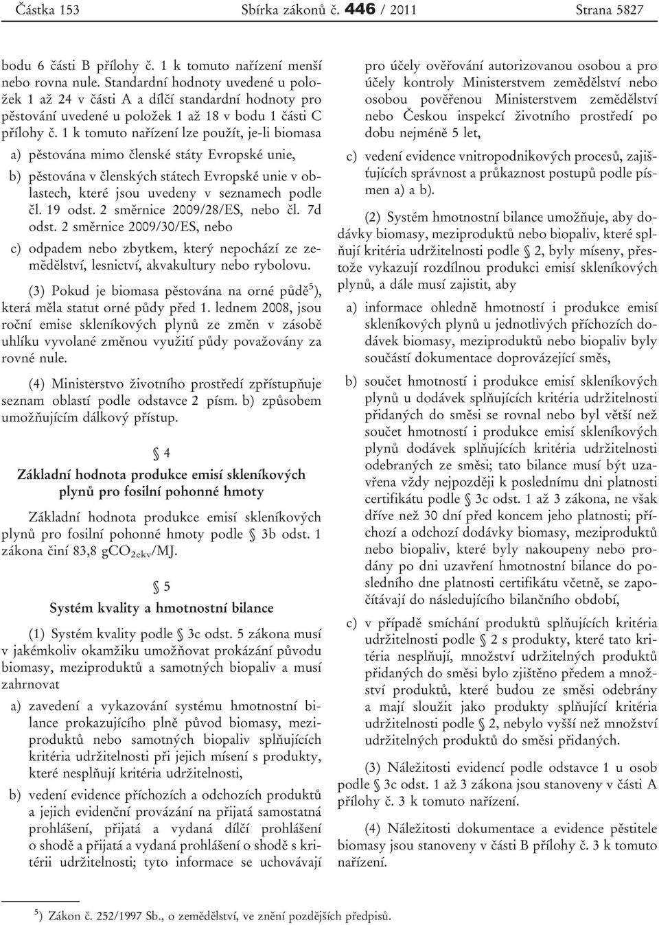 1 k tomuto nařízení lze použít, je-li biomasa a) pěstována mimo členské státy Evropské unie, b) pěstována v členských státech Evropské unie v oblastech, které jsou uvedeny v seznamech podle čl.