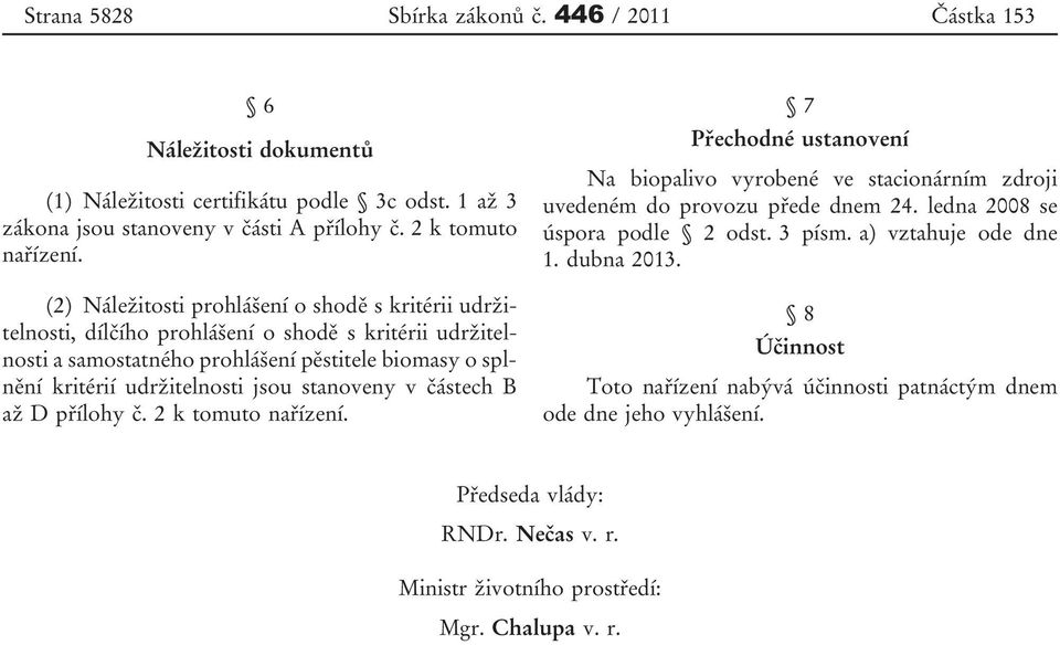 stanoveny v částech B až D přílohy č. 2 k tomuto nařízení. 7 Přechodné ustanovení Na biopalivo vyrobené ve stacionárním zdroji uvedeném do provozu přede dnem 24. ledna 2008 se úspora podle 2 odst.