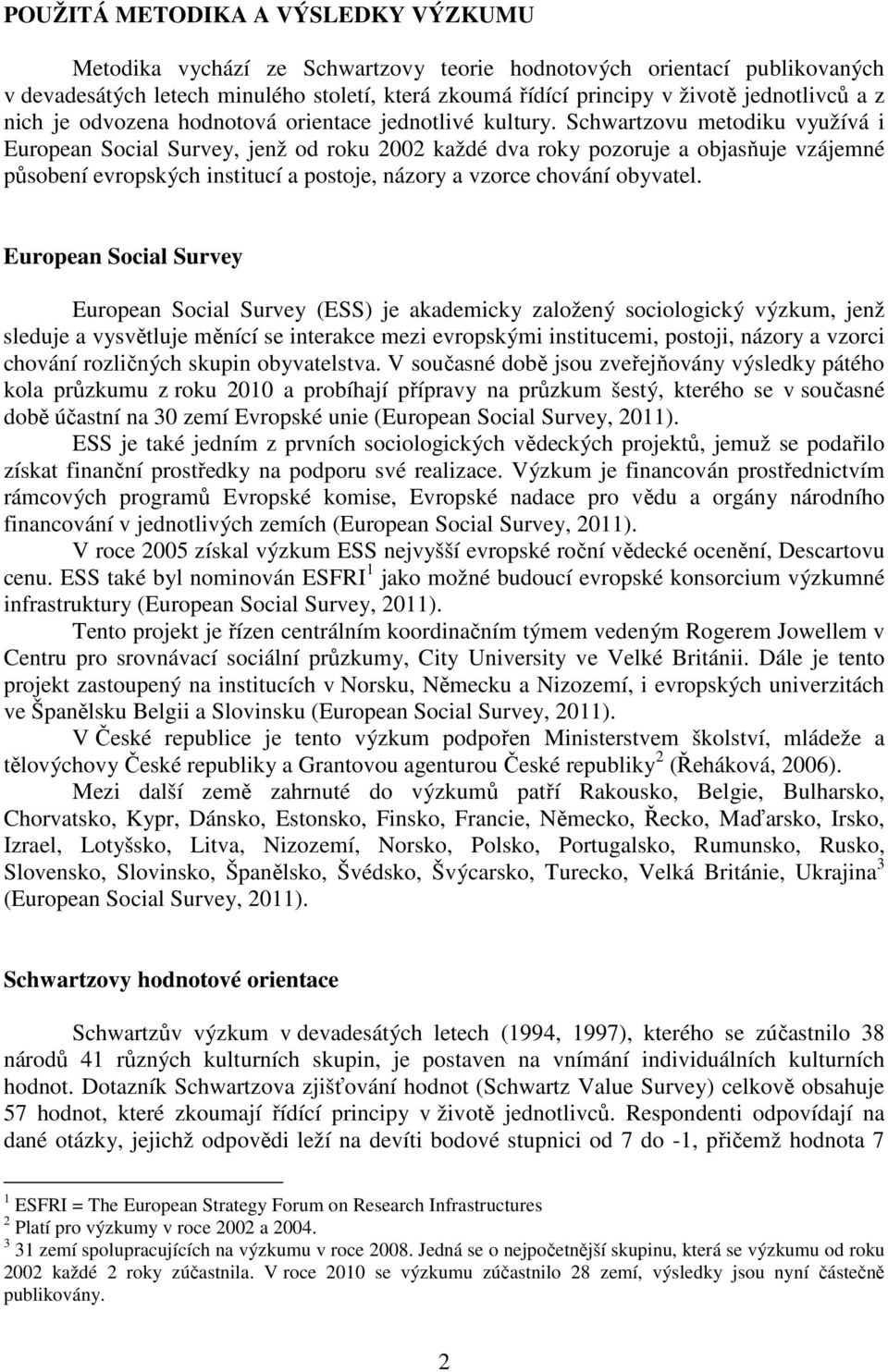 Schwartzovu metodiku využívá i European Social Survey, jenž od roku 2002 každé dva roky pozoruje a objasňuje vzájemné působení evropských institucí a postoje, názory a vzorce chování obyvatel.