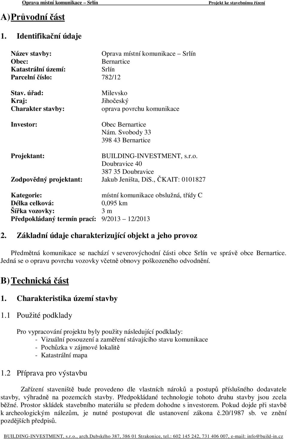 , ČKAIT: 0101827 Kategorie: místní komunikace obslužná, třídy C Délka celková: 0,095 km Šířka vozovky: 3 m Předpokládaný termín prací: 9/2013 12/2013 2.