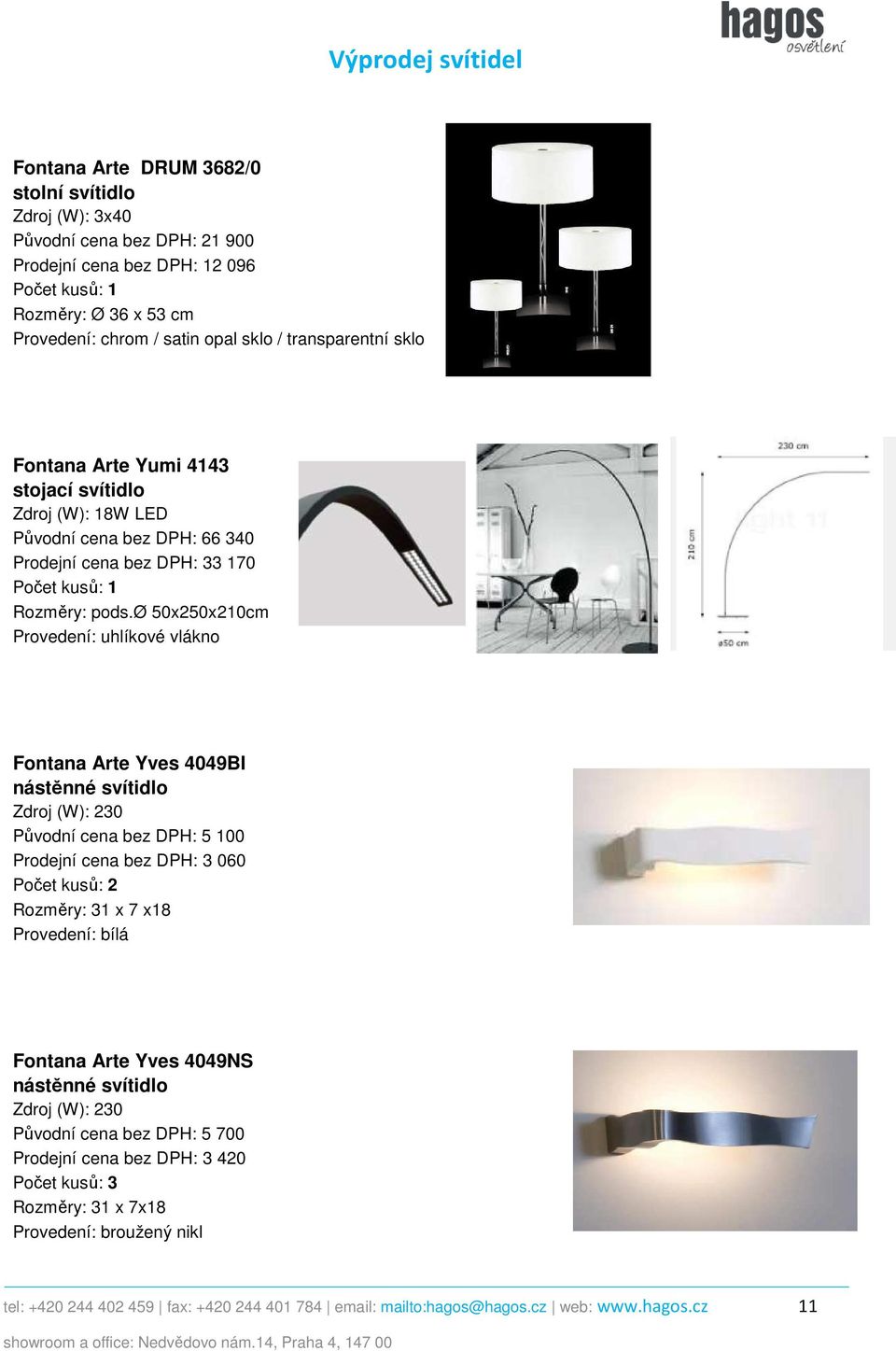 ø 50x250x210cm Provedení: uhlíkové vlákno Fontana Arte Yves 4049BI Zdroj (W): 230 Původní cena bez DPH: 5 100 Prodejní cena bez DPH: 3 060 Rozměry: 31 x 7 x18 Provedení: bílá Fontana Arte