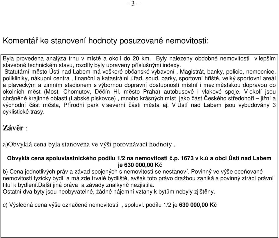 Statutární město Ústí nad Labem má veškeré občanské vybavení, Magistrát, banky, policie, nemocnice, polikliniky, nákupní centra, finanční a katastrální úřad, soud, parky, sportovní hřiště, velký