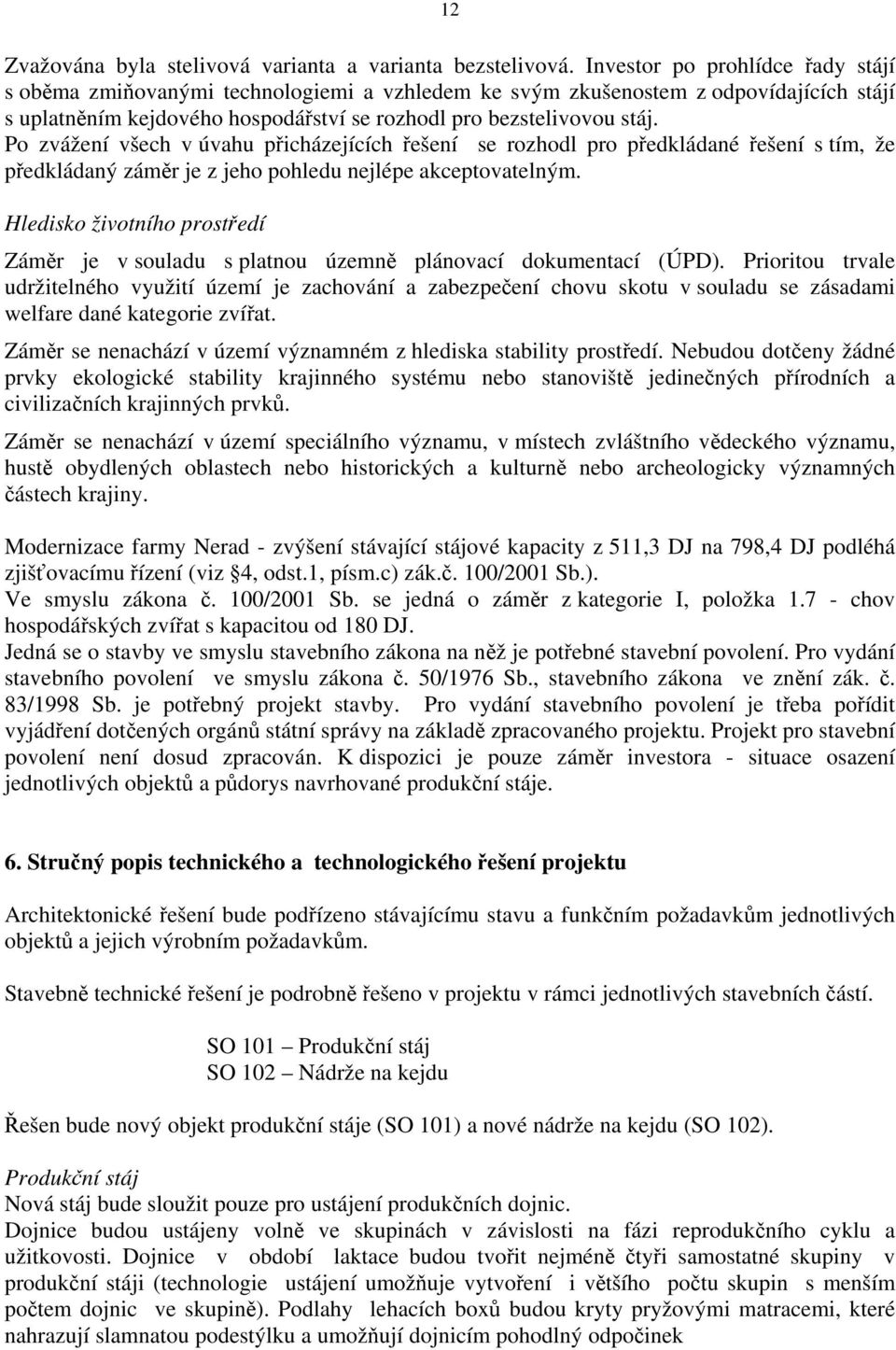 Po zvážení všech v úvahu přicházejících řešení se rozhodl pro předkládané řešení s tím, že předkládaný záměr je z jeho pohledu nejlépe akceptovatelným.