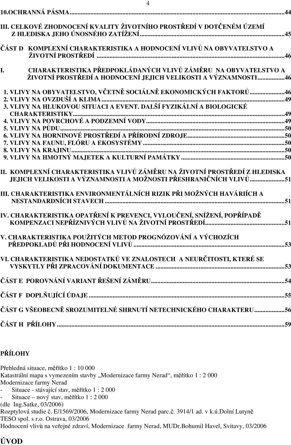 CHARAKTERISTIKA PŘEDPOKLÁDANÝCH VLIVŮ ZÁMĚRU NA OBYVATELSTVO A ŽIVOTNÍ PROSTŘEDÍ A HODNOCENÍ JEJICH VELIKOSTI A VÝZNAMNOSTI...46 1. VLIVY NA OBYVATELSTVO, VČETNĚ SOCIÁLNĚ EKONOMICKÝCH FAKTORŮ...46 2.