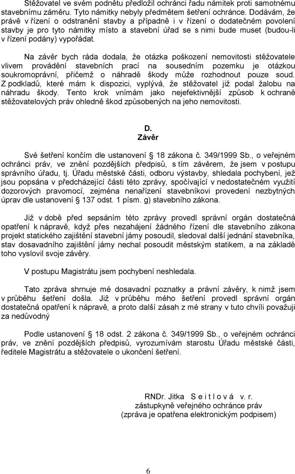 Na závěr bych ráda dodala, že otázka poškození nemovitosti stěžovatele vlivem provádění stavebních prací na sousedním pozemku je otázkou soukromoprávní, přičemž o náhradě škody může rozhodnout pouze