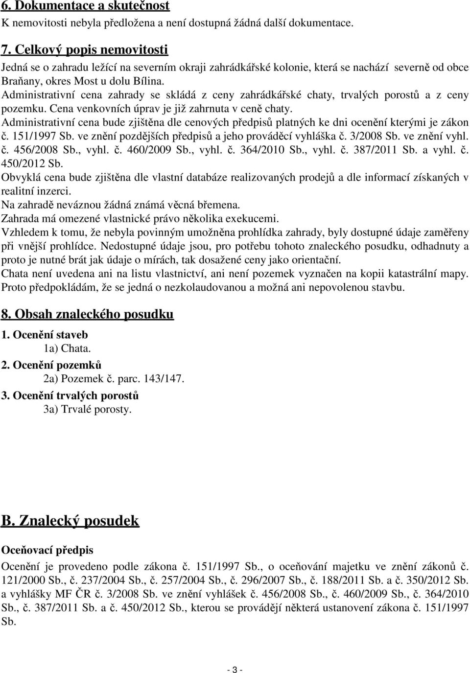 Administrativní cena zahrady se skládá z ceny zahrádkářské chaty, trvalých porostů a z ceny pozemku. Cena venkovních úprav je již zahrnuta v ceně chaty.