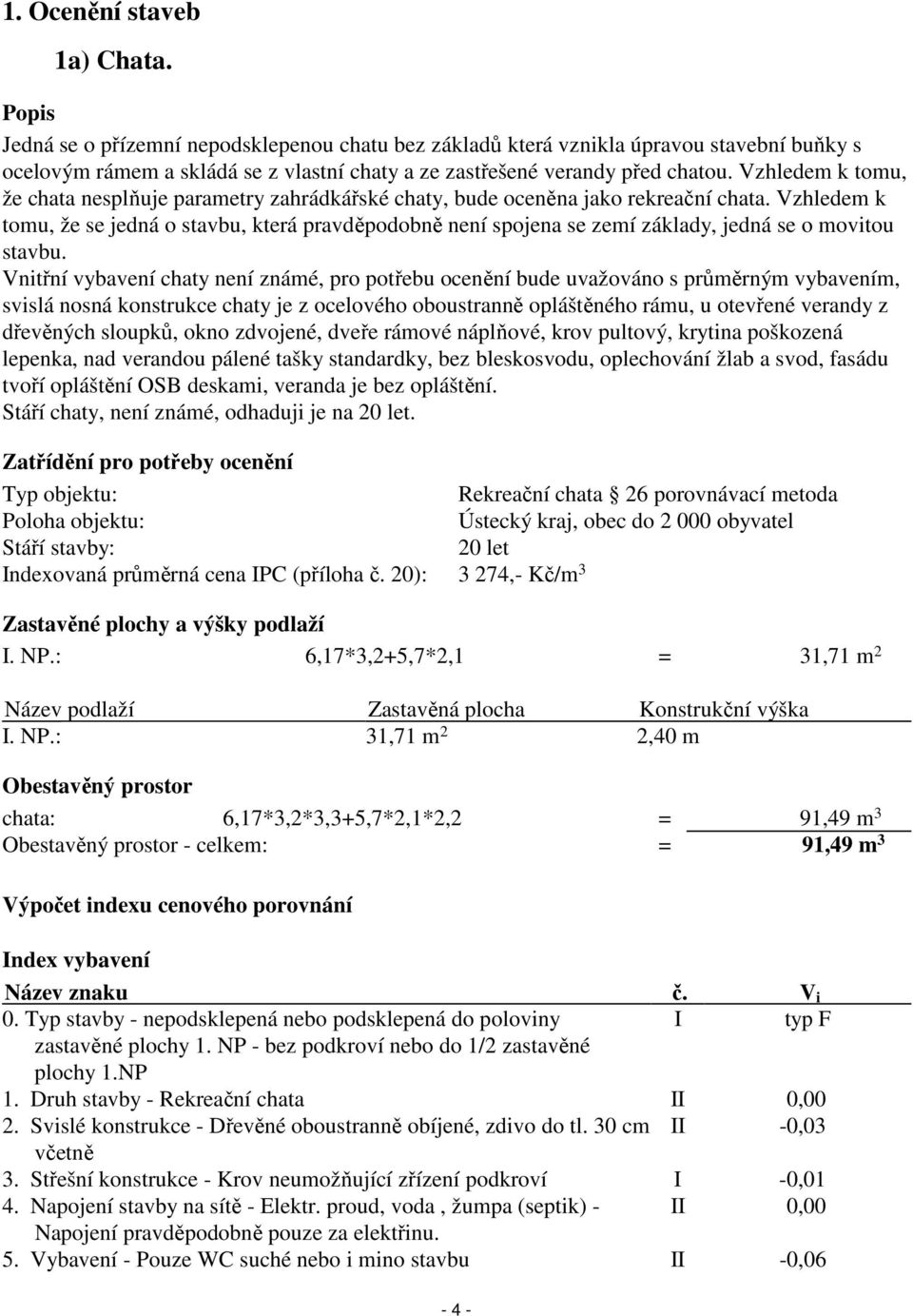 Vzhledem k tomu, že chata nesplňuje parametry zahrádkářské chaty, bude oceněna jako rekreační chata.