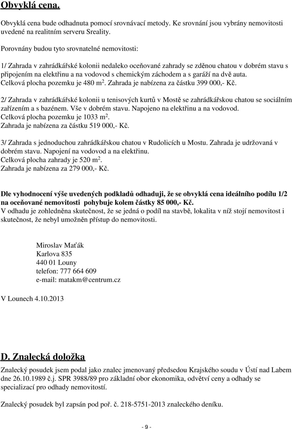 a s garáží na dvě auta. Celková plocha pozemku je 480 m 2. Zahrada je nabízena za částku 399 000,- Kč.