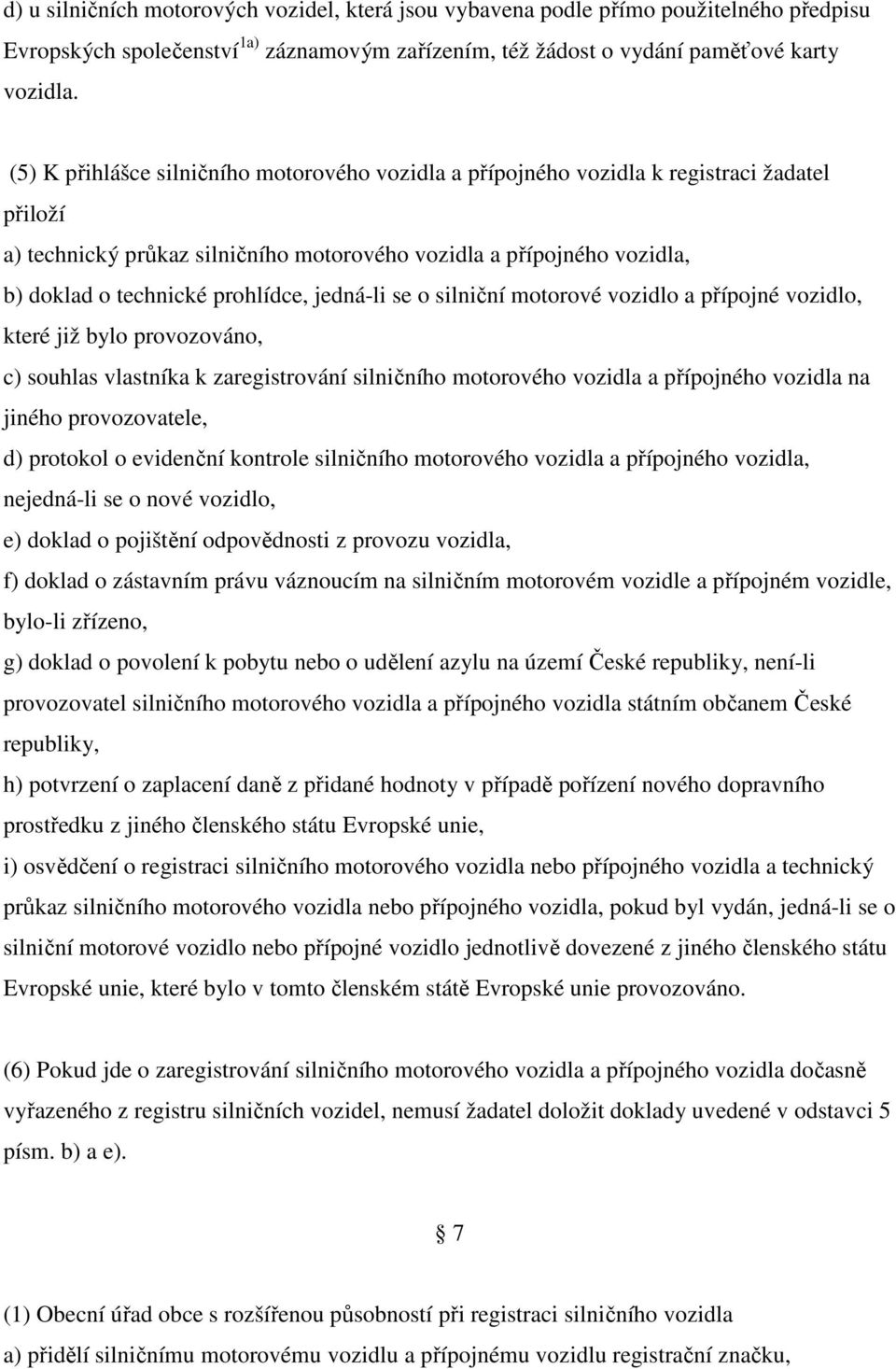 prohlídce, jedná-li se o silniční motorové vozidlo a přípojné vozidlo, které již bylo provozováno, c) souhlas vlastníka k zaregistrování silničního motorového vozidla a přípojného vozidla na jiného