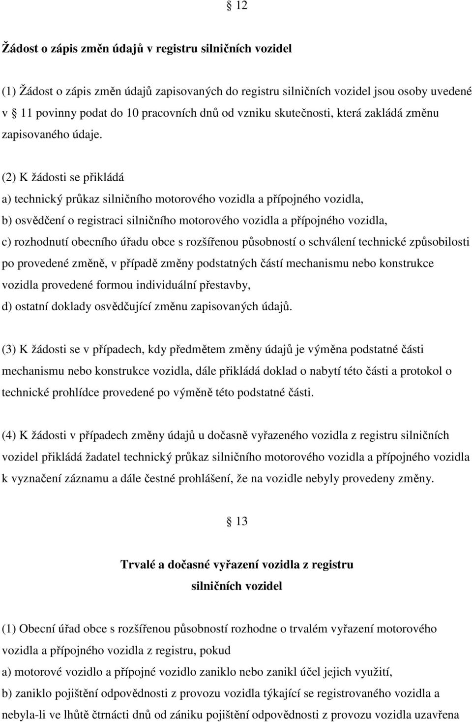 (2) K žádosti se přikládá a) technický průkaz silničního motorového vozidla a přípojného vozidla, b) osvědčení o registraci silničního motorového vozidla a přípojného vozidla, c) rozhodnutí obecního