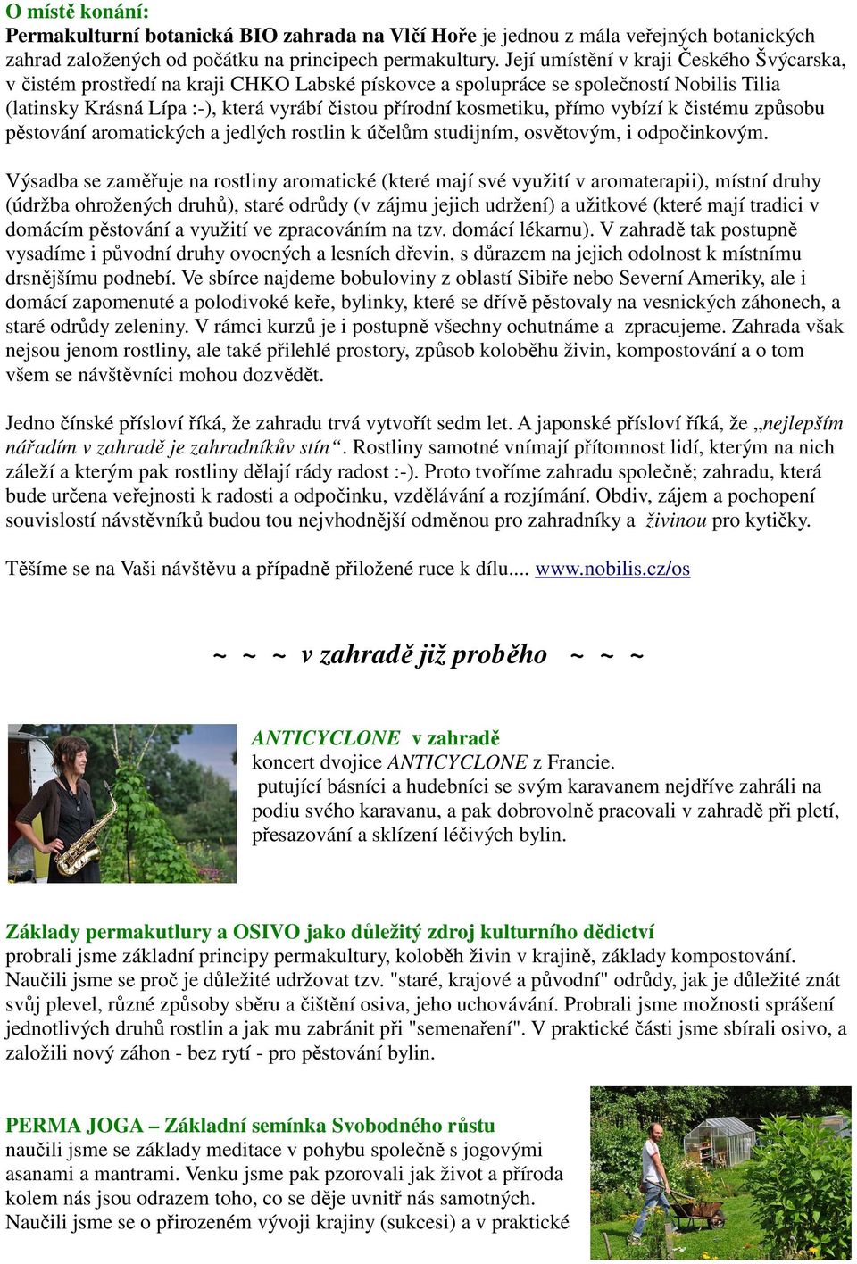 přímo vybízí k čistému způsobu pěstování aromatických a jedlých rostlin k účelům studijním, osvětovým, i odpočinkovým.