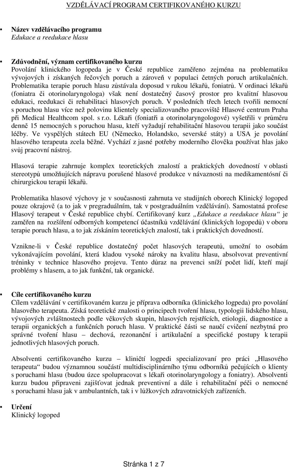 V ordinaci lékařů (foniatra či otorinolaryngologa) však není dostatečný časový prostor pro kvalitní hlasovou edukaci, reedukaci či rehabilitaci hlasových poruch.