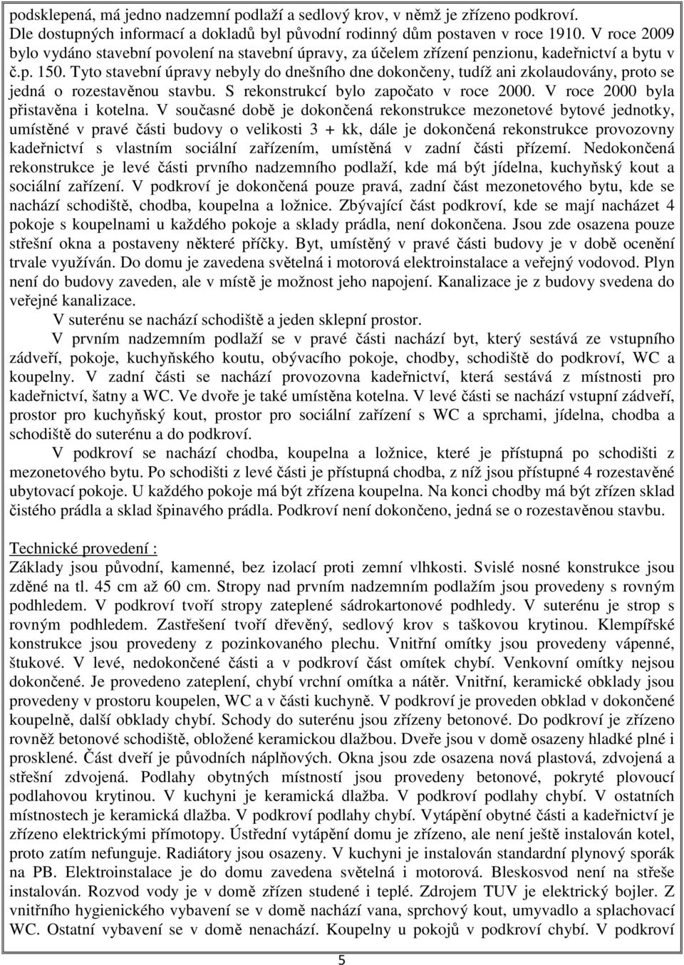 Tyto stavební úpravy nebyly do dnešního dne dokončeny, tudíž ani zkolaudovány, proto se jedná o rozestavěnou stavbu. S rekonstrukcí bylo započato v roce 2000. V roce 2000 byla přistavěna i kotelna.