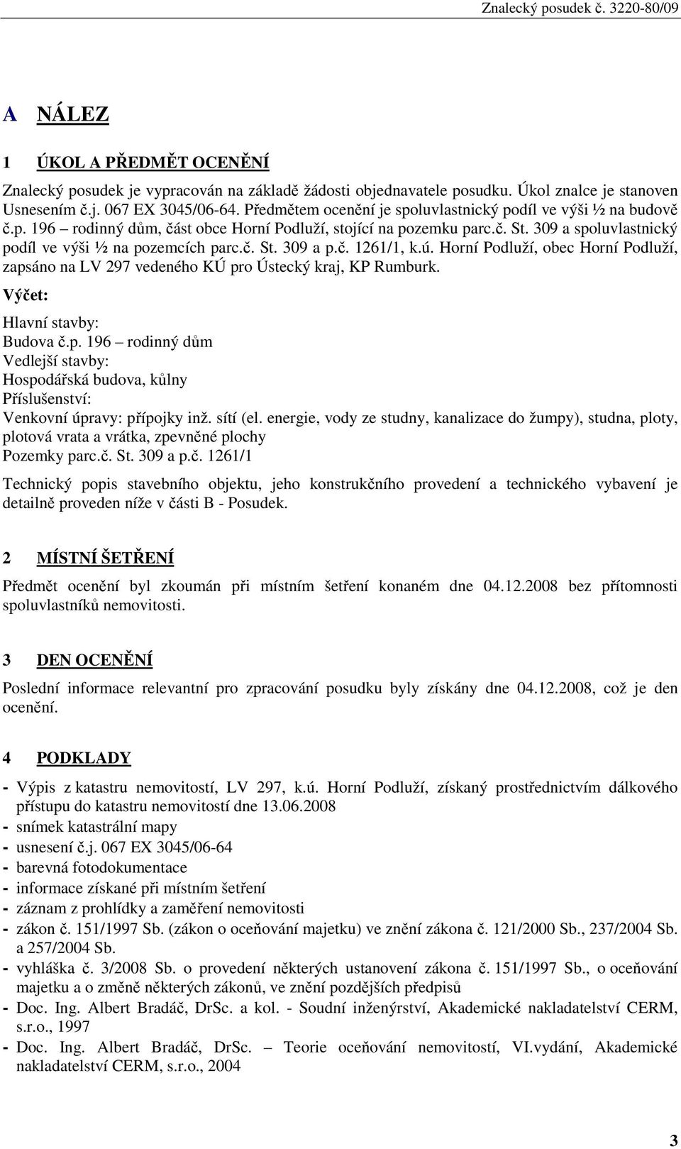 č. 1261/1, k.ú. Horní Podluží, obec Horní Podluží, zapsáno na LV 297 vedeného KÚ pro Ústecký kraj, KP Rumburk. Výčet: Hlavní stavby: Budova č.p. 196 rodinný dům Vedlejší stavby: Hospodářská budova, kůlny Příslušenství: Venkovní úpravy: přípojky inž.