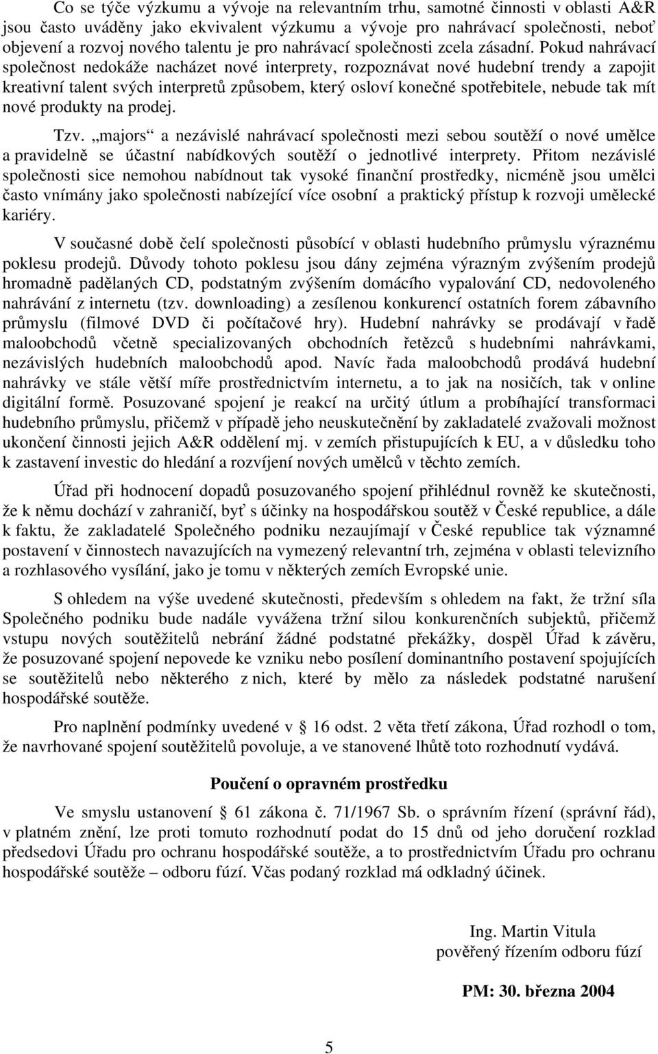 Pokud nahrávací společnost nedokáže nacházet nové interprety, rozpoznávat nové hudební trendy a zapojit kreativní talent svých interpretů způsobem, který osloví konečné spotřebitele, nebude tak mít