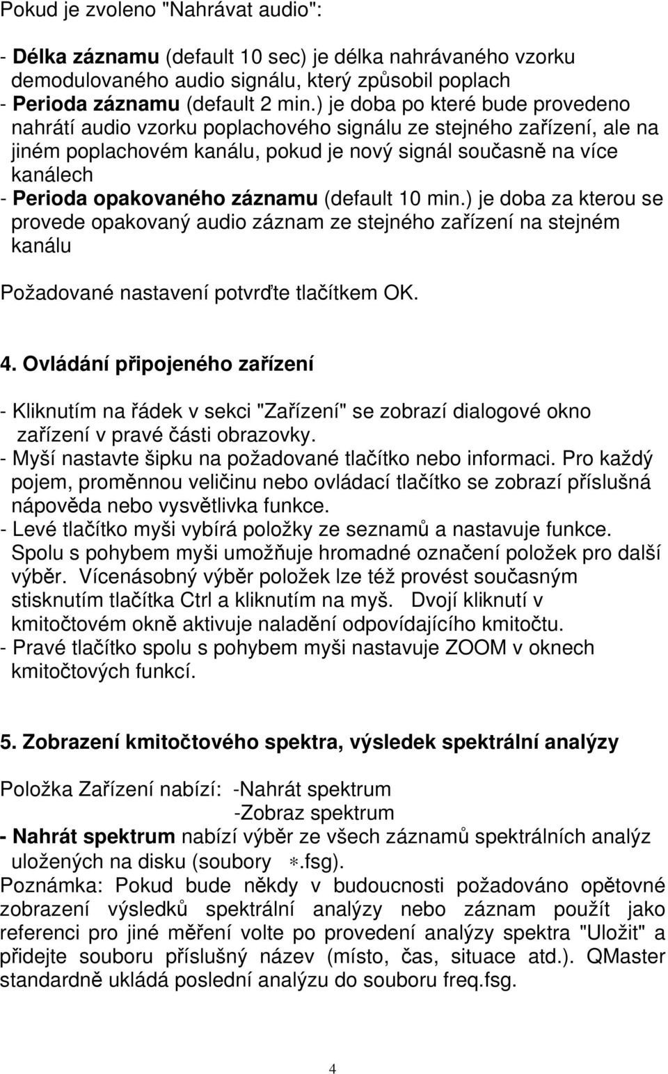 záznamu (default 10 min.) je doba za kterou se provede opakovaný audio záznam ze stejného zařízení na stejném kanálu Požadované nastavení potvrďte tlačítkem OK. 4.