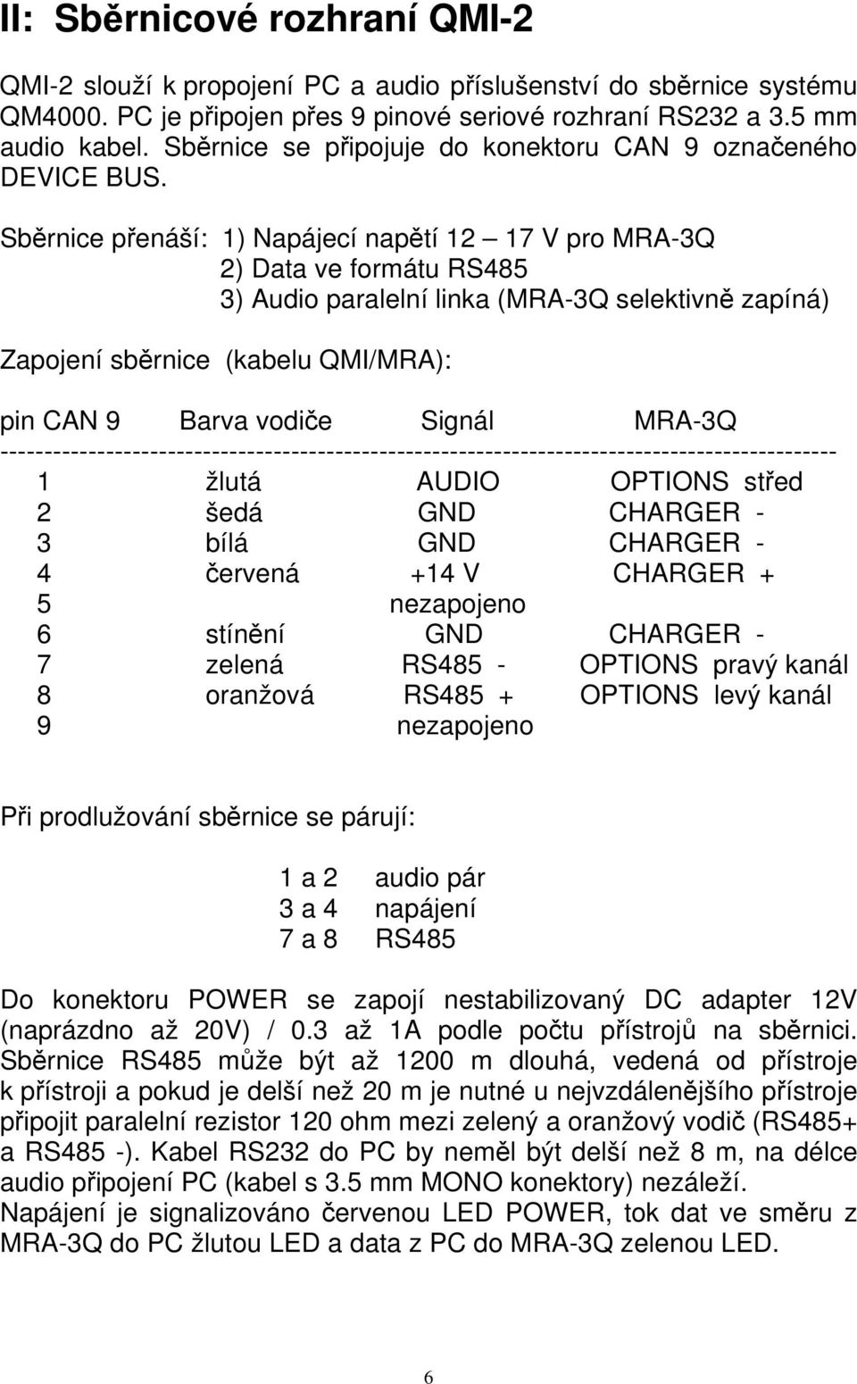 Sběrnice přenáší: 1) Napájecí napětí 12 17 V pro MRA-3Q 2) Data ve formátu RS485 3) Audio paralelní linka (MRA-3Q selektivně zapíná) Zapojení sběrnice (kabelu QMI/MRA): pin CAN 9 Barva vodiče Signál