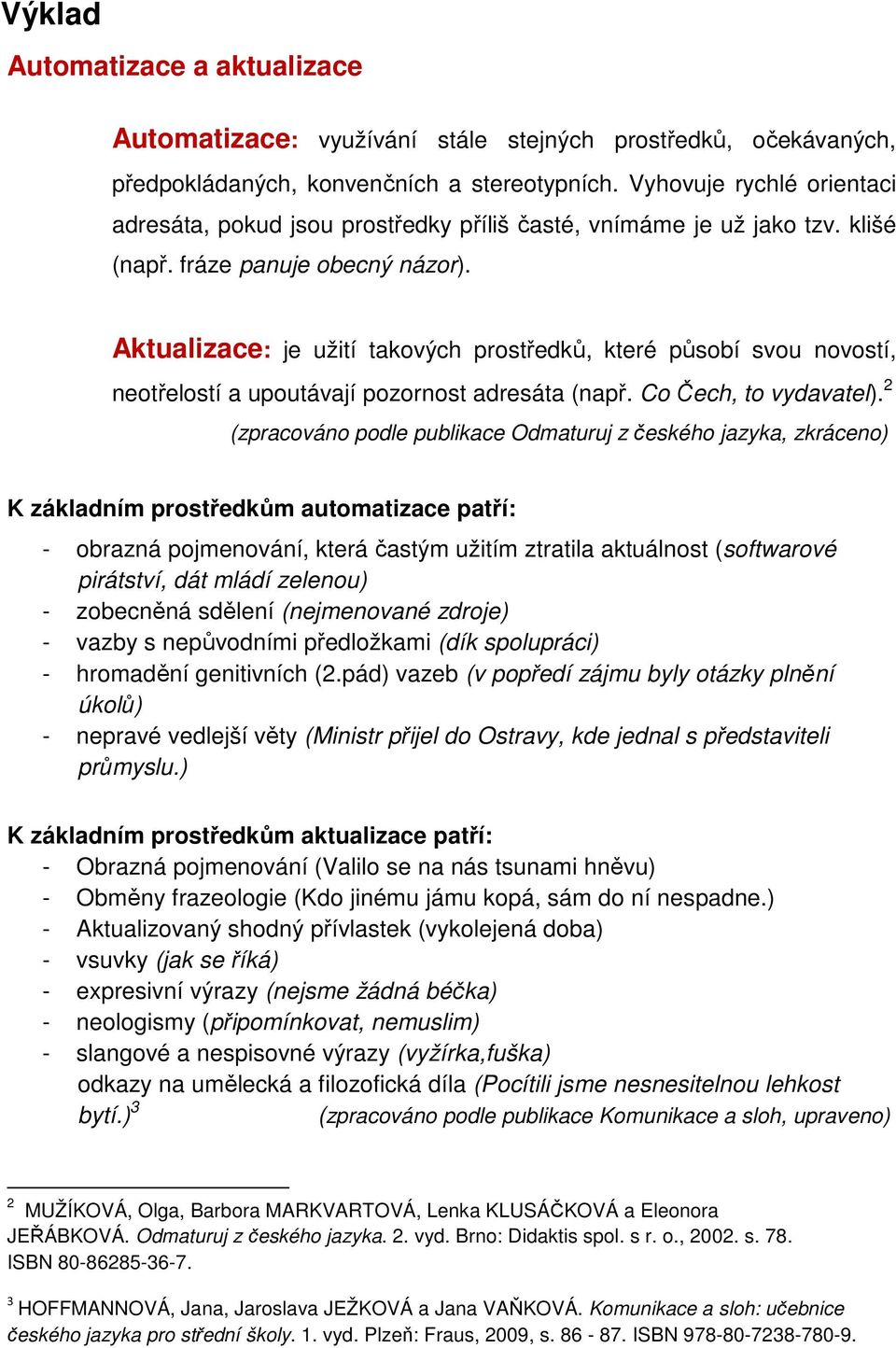 Aktualizace: je užití takových prostředků, které působí svou novostí, neotřelostí a upoutávají pozornost adresáta (např. Co Čech, to vydavatel).