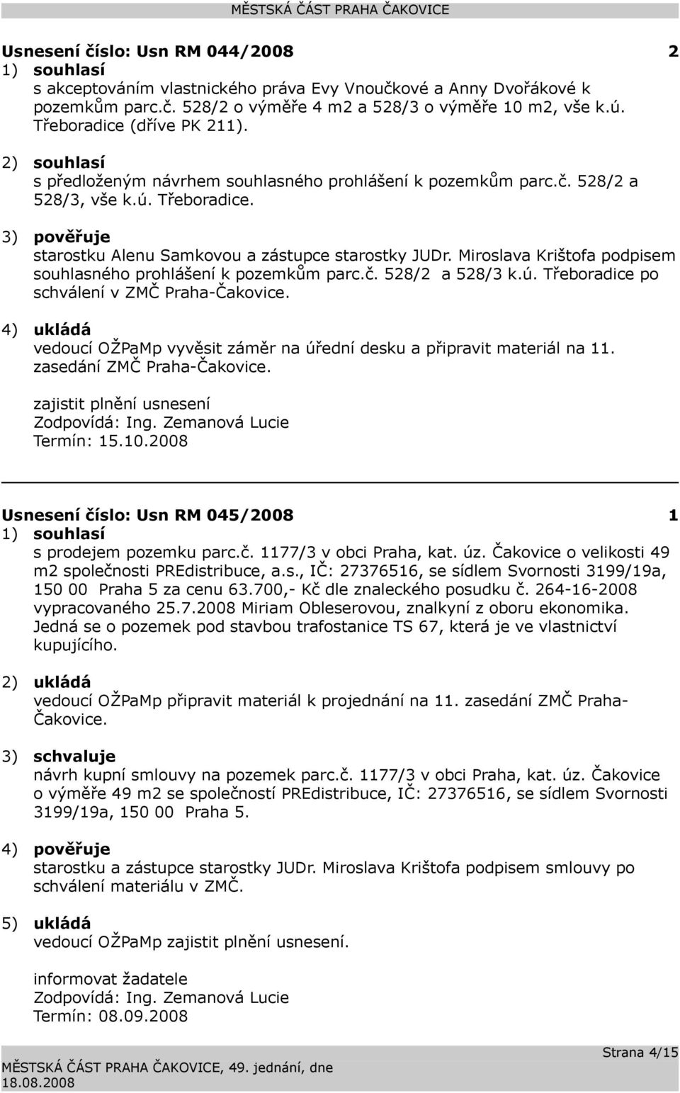 3) pověřuje starostku Alenu Samkovou a zástupce starostky JUDr. Miroslava Krištofa podpisem souhlasného prohlášení k pozemkům parc.č. 528/2 a 528/3 k.ú. Třeboradice po schválení v ZMČ Praha-Čakovice.