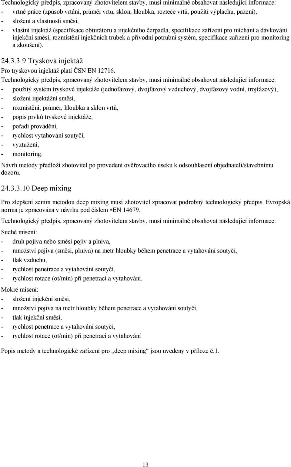 přívodní potrubní systém, specifikace zařízení pro monitoring a zkoušení). 24.3.3.9 Trysková injektáž Pro tryskovou injektáž platí ČSN EN 12716.