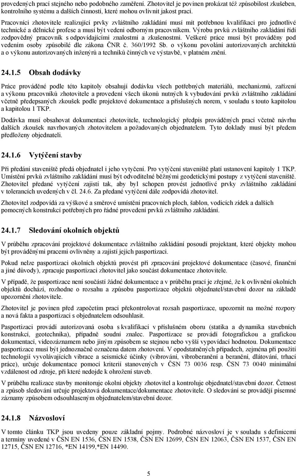 Výrobu prvků zvláštního zakládání řídí zodpovědný pracovník s odpovídajícími znalostmi a zkušenostmi. Veškeré práce musí být prováděny pod vedením osoby způsobilé dle zákona ČNR č. 360/1992 Sb.