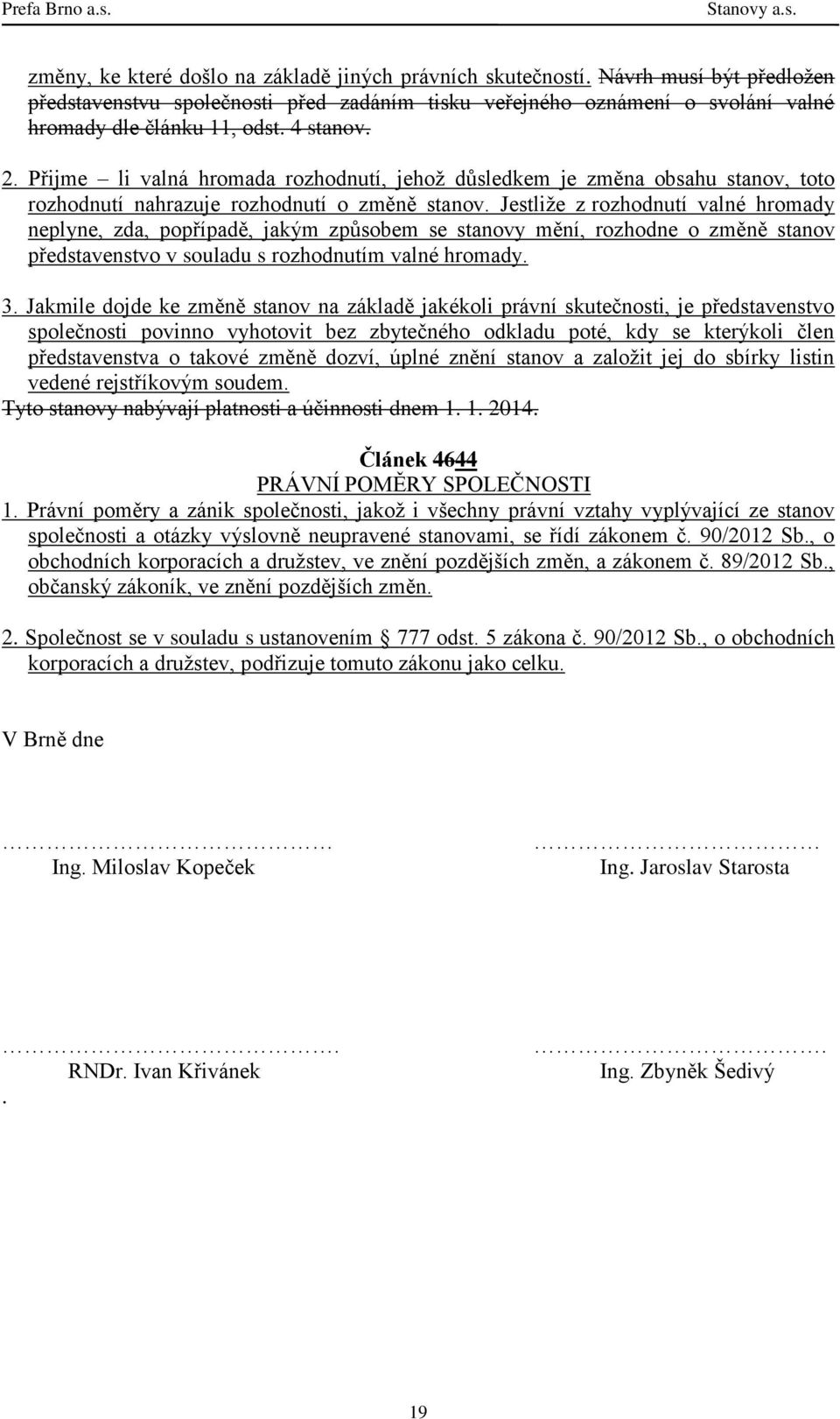 Jestliže z rozhodnutí valné hromady neplyne, zda, popřípadě, jakým způsobem se stanovy mění, rozhodne o změně stanov představenstvo v souladu s rozhodnutím valné hromady. 3.